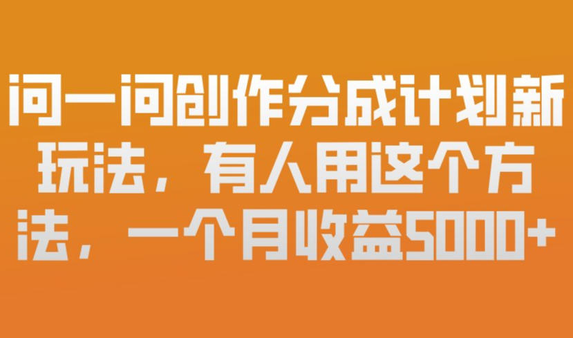 问一问创作分成计划新玩法，有人用这个方法，一个月收益5k，新手友好，有微信就能做【揭秘】-小行网创
