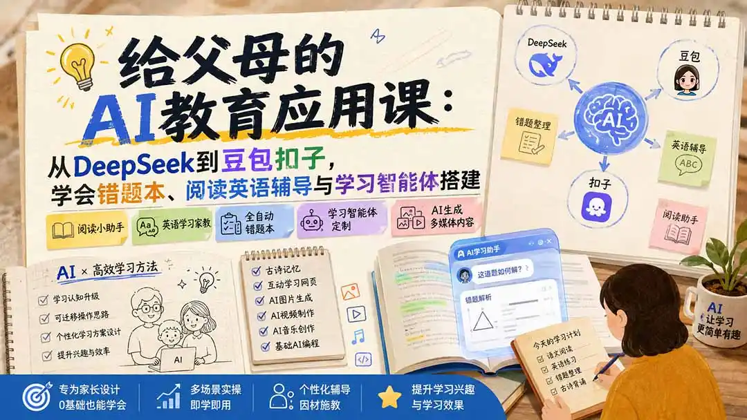 给父母的AI教育应用课：从DeepSeek到豆包扣子，学会错题本、阅读英语辅导与学习智能体搭建-小行网创
