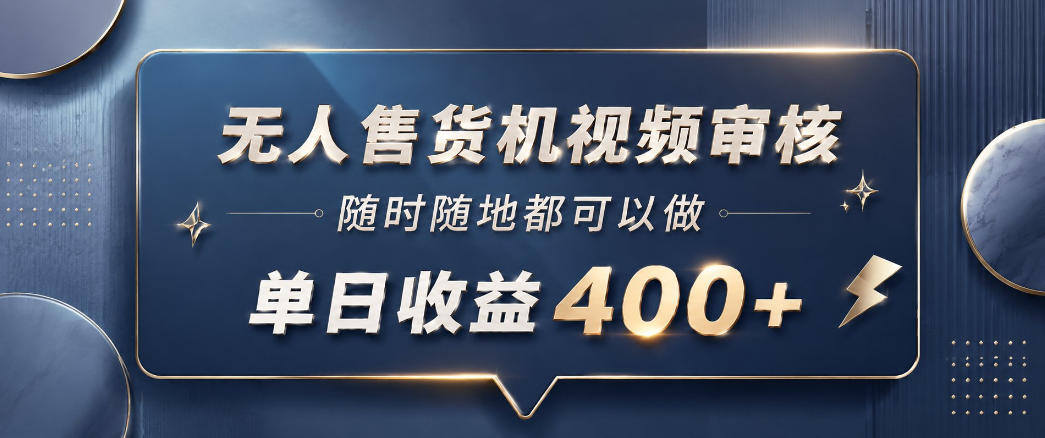 无人售货机视频审核,一部手机随时随地都可以做,10秒一单,单日收益400+【揭秘】-小行网创