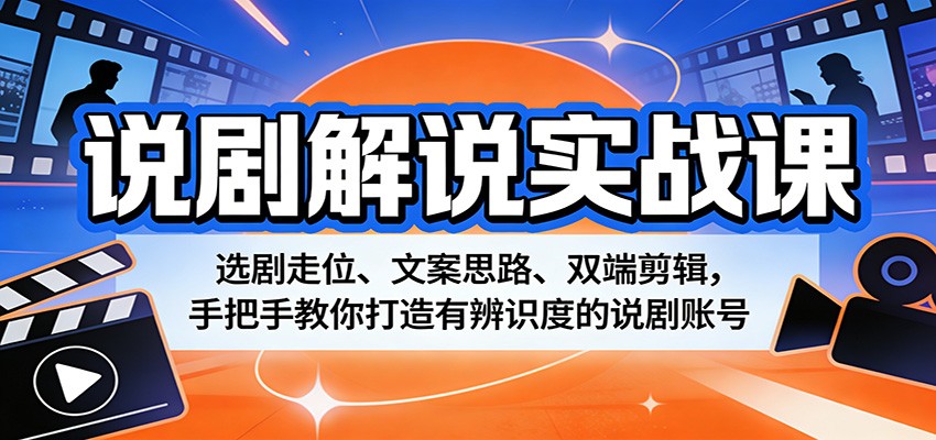 说剧解说实战课：选剧走位、文案思路、双端剪辑，手把手教你打造有辨识度的说剧账号-小行网创