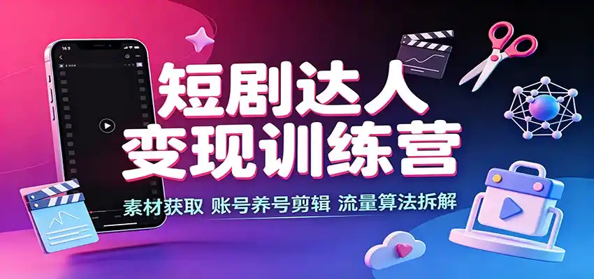 短剧达人变现训练营:素材获取,账号养号剪辑,流量算法拆解-小行网创