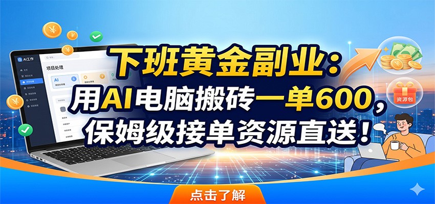 下班黄金副业：用AI电脑搬砖一单600，保姆级接单资源直送！-小行网创