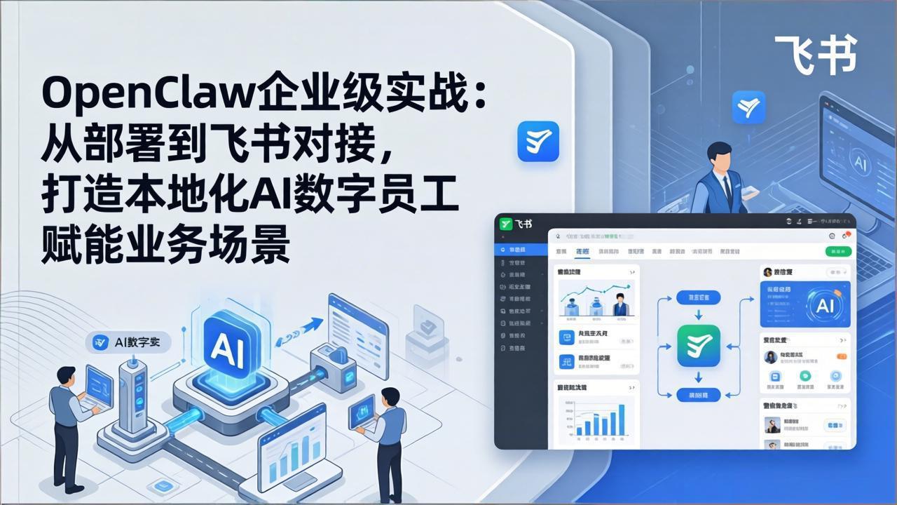 OpenClaw企业级实战:从部署到飞书对接,打造本地化AI数字员工赋能业务场景-小行网创
