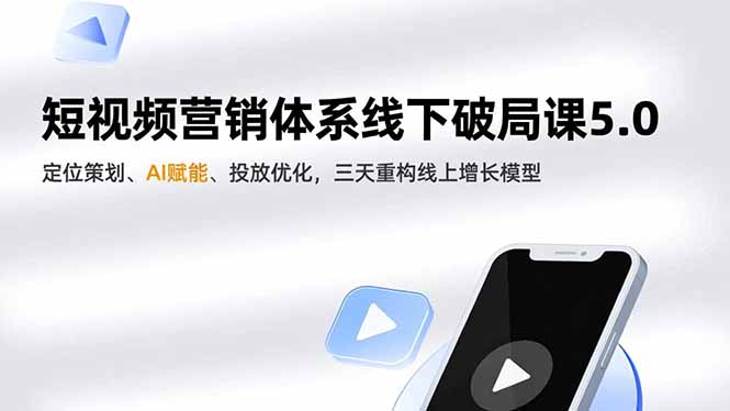 短视频营销体系线下破局课5.0,定位策划、AI赋能、投放优化,三天重构线上增长模型-小行网创