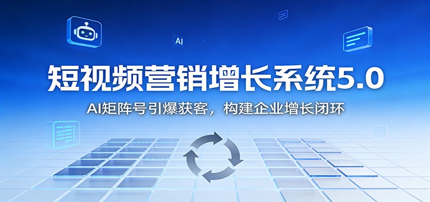短视频营销增长系统5.0:AI 矩阵号引爆获客,构建企业增长闭环-小行网创