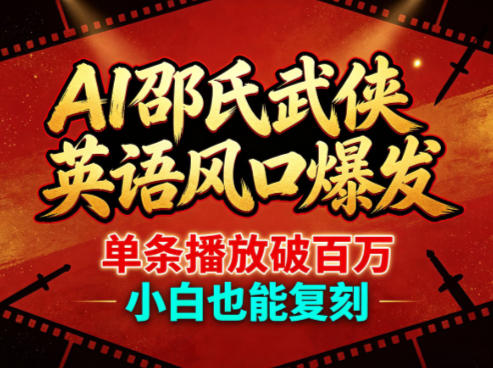 AI邵氏武侠英语风口爆发，单条播放破百万，小白也能复刻-小行网创