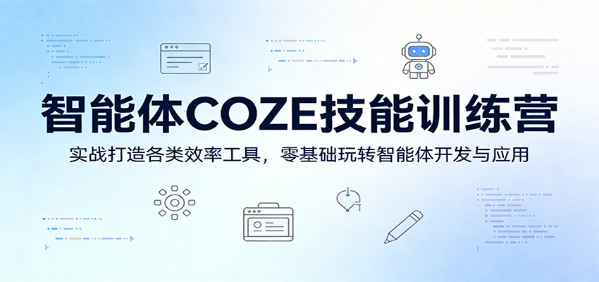 智能体COZE技能训练营:实战打造各类效率工具,零基础玩转智能体开发与应用-小行网创