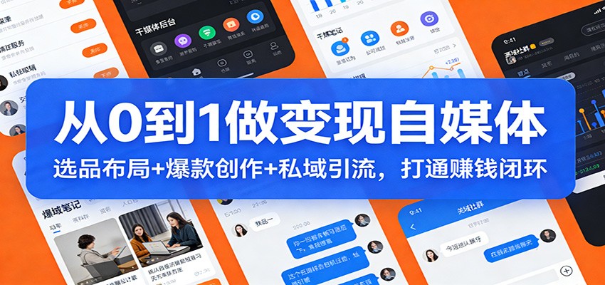 从0到1做变现自媒体：选品布局+ 爆款创作+私域引流，打通赚钱闭环-小行网创