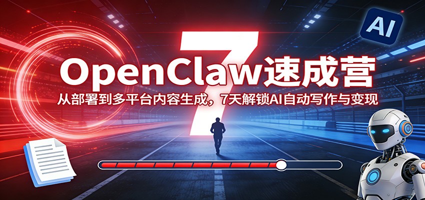 OpenClaw速成营:从部署到多平台内容生成,7天解锁AI自动写作与变现-小行网创