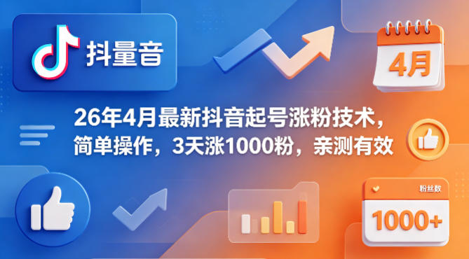 26年4月最新抖音起号涨粉技术，简单操作，3天涨1000粉，亲测有效-小行网创