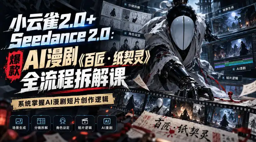 小云雀2.0+Seedance 2.0：爆款AI漫剧《百匠・纸契灵》全流程拆解课，系统掌握AI漫剧短片创作逻辑-小行网创