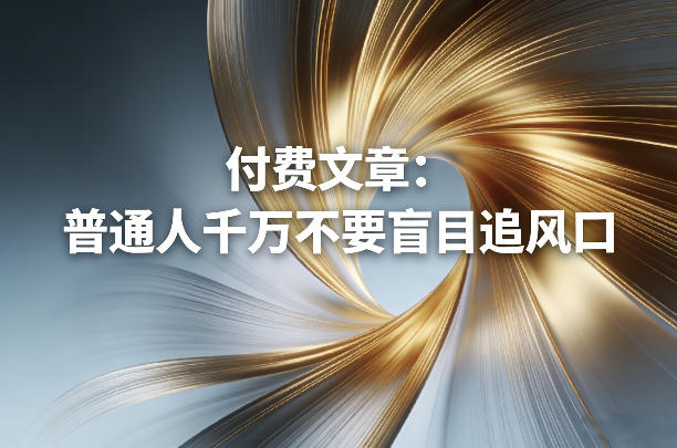 付费文章:普通人千万不要盲目追风口-小行网创