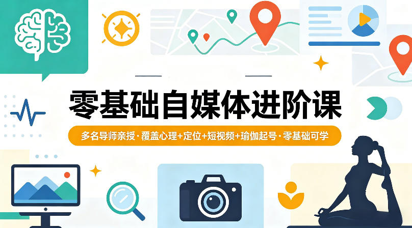 零基础自媒体进阶课，多名导师亲授，覆盖心理+定位+短视频+瑜伽起号，零基础可学-小行网创