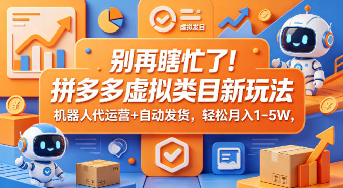 别再瞎忙了！拼多多虚拟类目新玩法，机器人代运营+自动发货，轻松月入1-5W【揭秘】-小行网创