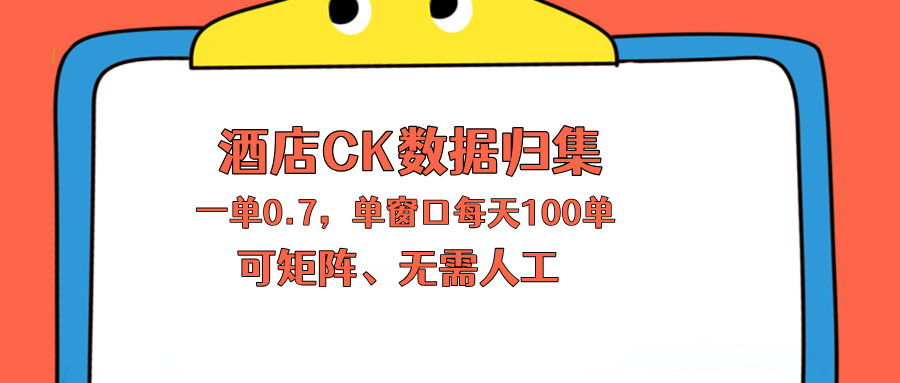 上班也能玩的酒店CK数据归集，一单0.7单窗口每天可做100单，一个人就能矩阵操作-小行网创