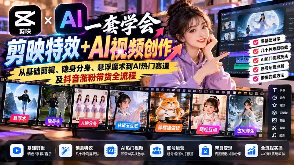 一套学会剪映特效+AI视频创作：从基础剪辑、隐身分身、悬浮魔术到AI热门赛道及抖音涨粉带货全流程-小行网创