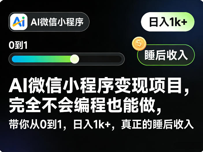 AI微信小程序变现项目，完全不会编程也能做，带你从0到1，日入1k+，真正的睡后收入(完结)-小行网创
