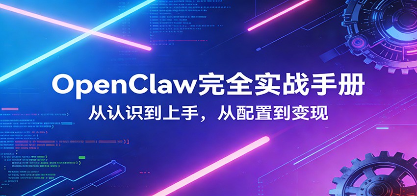 OpenClaw完全实战宝典:零基础上手,深度配置,商业变现-小行网创