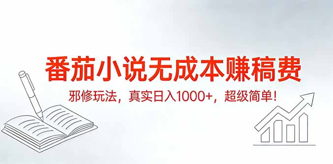 番茄小说无成本赚稿费邪修玩法，真实日入1000+，超级简单！-小行网创