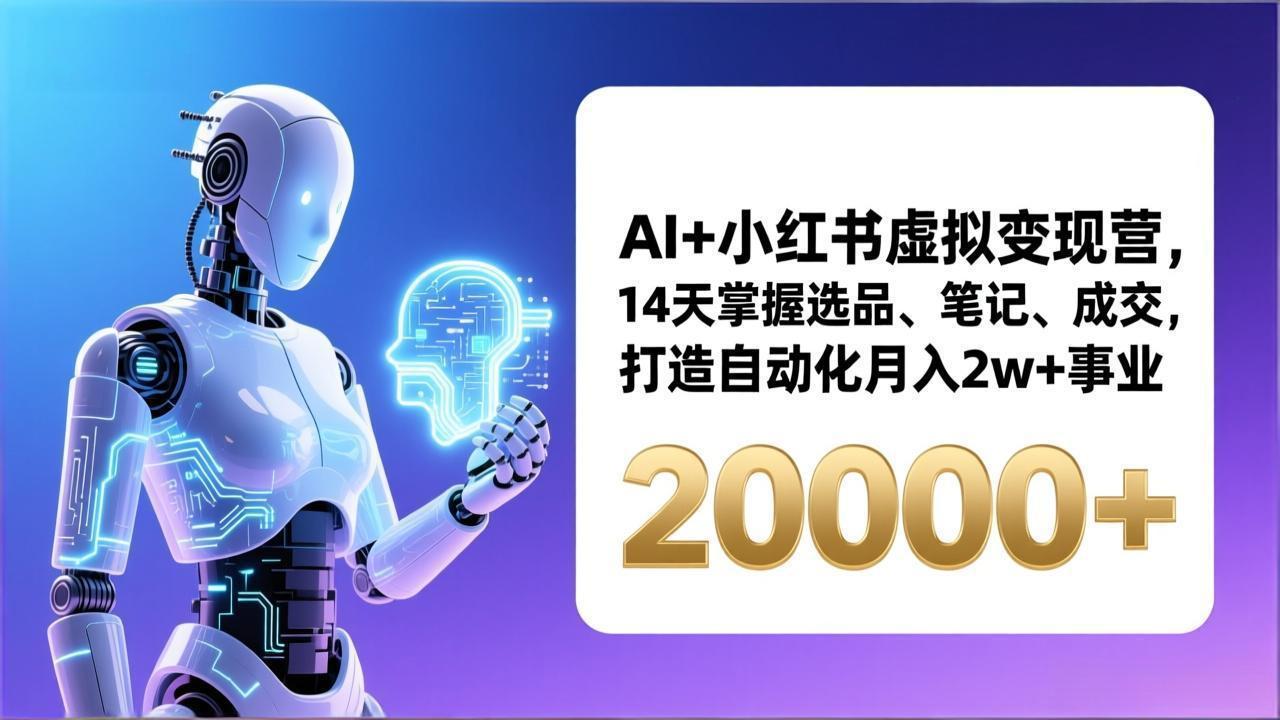 AI+小红书虚拟变现营，14天掌握选品、笔记、成交，打造自动化月入2w+事业(更新-小行网创