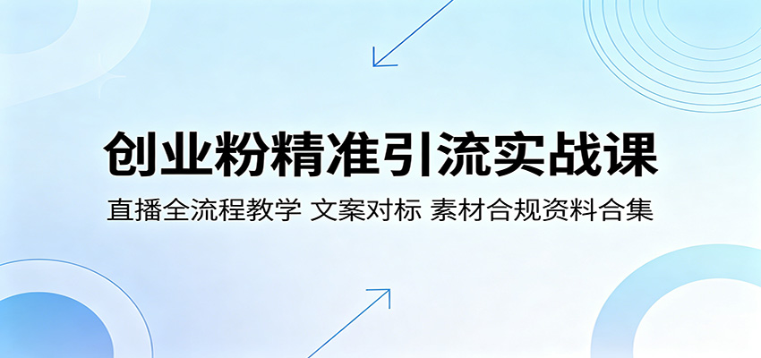 创业粉精准引流实战课:直播全流程教学,文案对标,素材合规资料合集-小行网创
