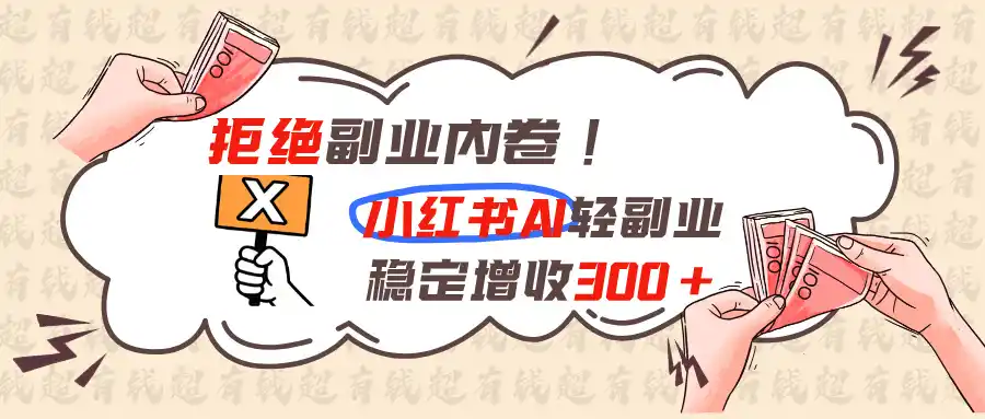 拒绝副业内卷!小红书 AI轻副业稳定增收300+-小行网创