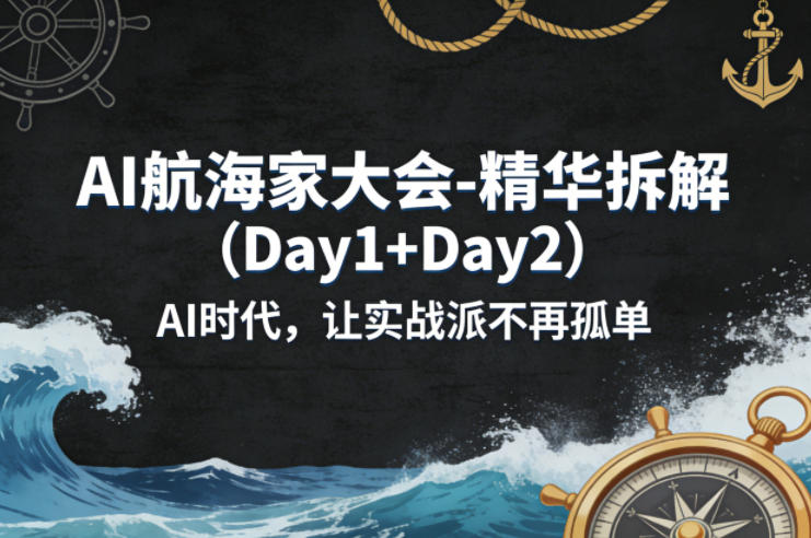 AI航海家大会-精华拆解(Day1+Day2)AI时代,让实战派不再孤单-小行网创
