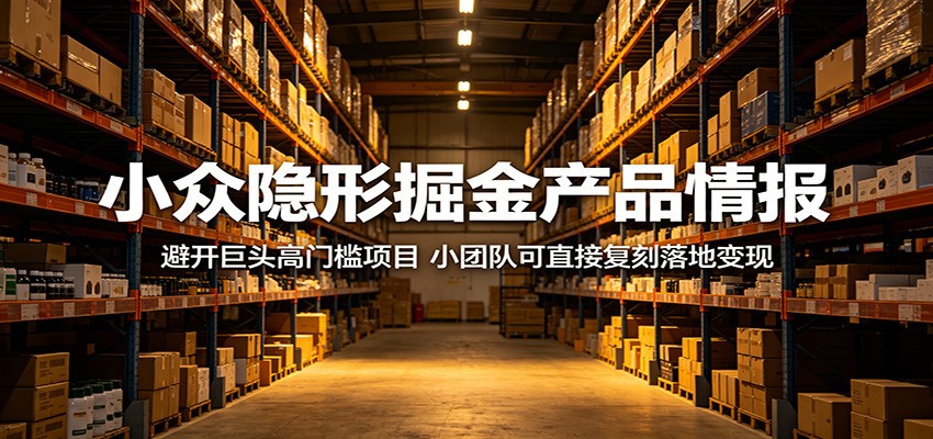 小众隐形掘金产品情报:避开巨头高门槛项目,小团队可直接复刻落地变现-小行网创