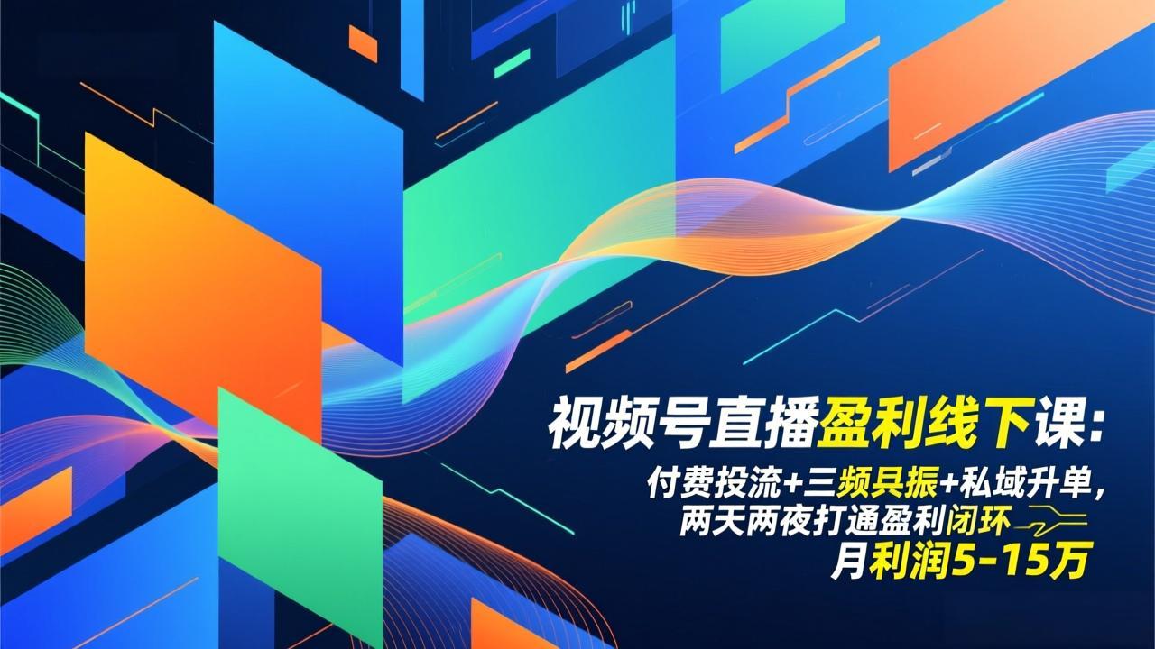 视频号直播盈利线下课：付费投流+三频共振+私域升单，两天两夜打通盈利闭环，月利润5-15万-小行网创