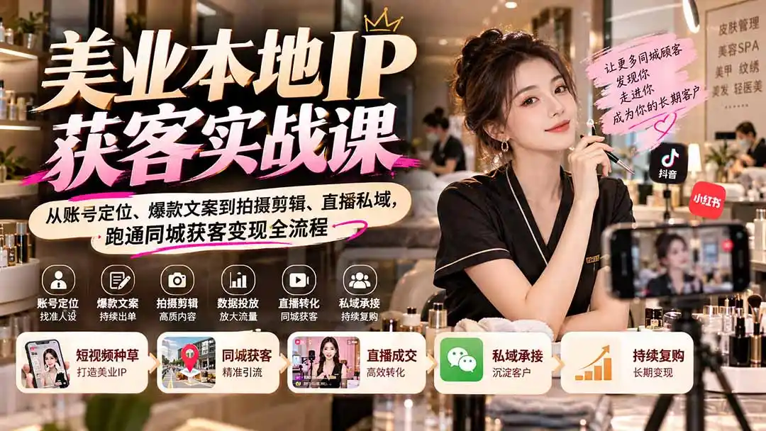 【无水印】美业本地IP获客实战课：从账号定位、爆款文案到拍摄剪辑、直播私域，跑通同城获客变现全流程-小行网创