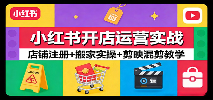 小红书开店运营实战：店铺注册+搬家实操+剪映混剪教学-小行网创