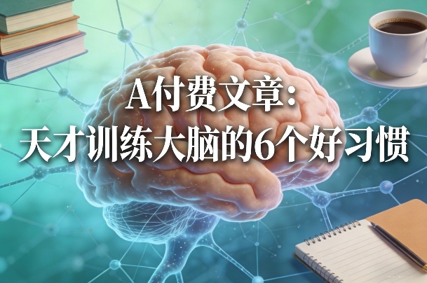 付费文章：天才训练大脑的6个好习惯-小行网创