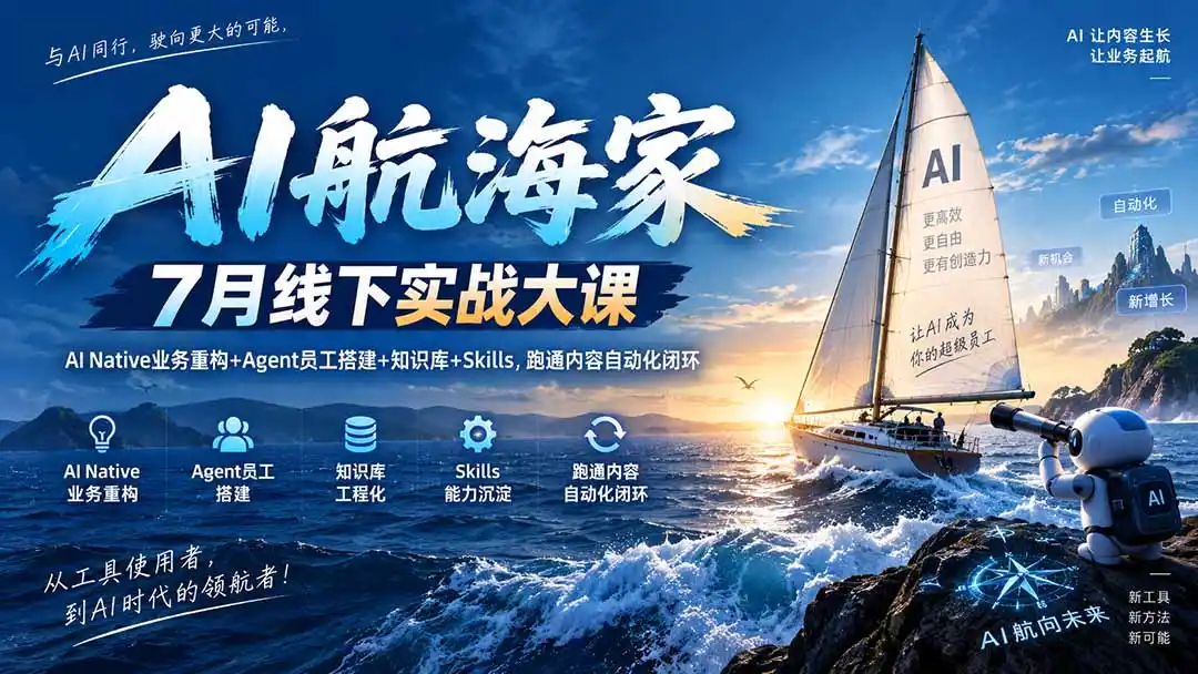 AI航海家 7月线下实战大课-无水印|AI Native业务重构+Agent员工搭建+知识库+Skills,跑通内容自动化闭环-小行网创