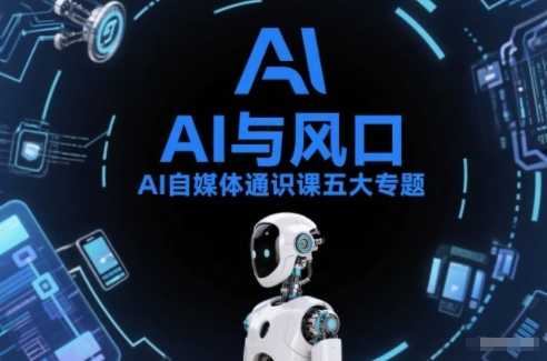 AI自媒体通识课五大专题，AI基础操作篇+AI生活娱乐篇+AI职场提效篇+AI自媒体实操篇+账号创作工具篇-小行网创