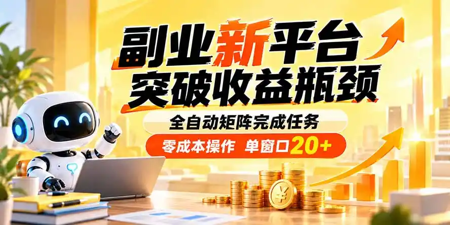 副业新平台，突破收益瓶颈 全自动矩阵完成任务 零成本操作，单窗口20+-小行网创