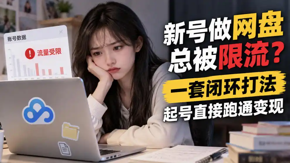 新号做网盘总被限流？一套闭环打法，起号直接跑通变现-小行网创