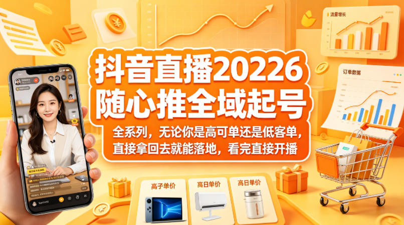 抖音直播2026随心推全域起号全系列，无论你是高可单还是低客单，直接拿回去就能落地，看完直接开播-小行网创