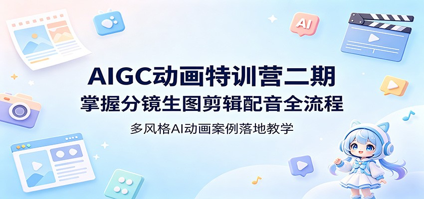 AIGC动画特训营二期：掌握分镜生图剪辑配音全流程，多风格AI动画案例落地教学-小行网创