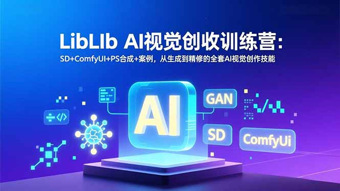 LibLIb AI视觉创收训练营：SD+ComfyUI+PS合成+案例，从生成到精修的全套AI视觉创作技能-小行网创