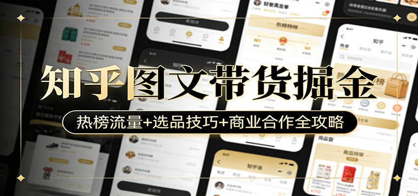 知乎图文带货掘金：热榜流量+选品技巧+商业合作全攻略-小行网创