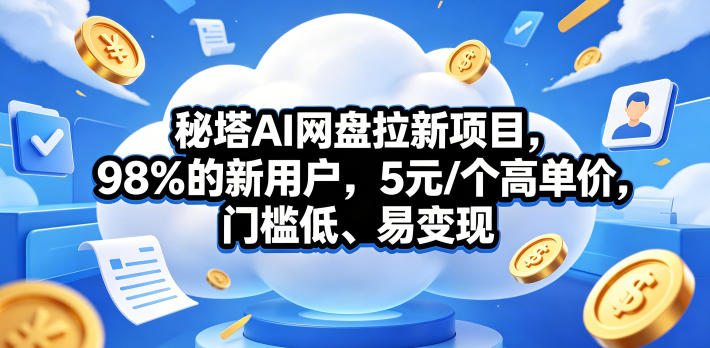 秘塔AI网盘拉新项目，98％的新用户，5元/个高单价，门槛低、易变现-小行网创