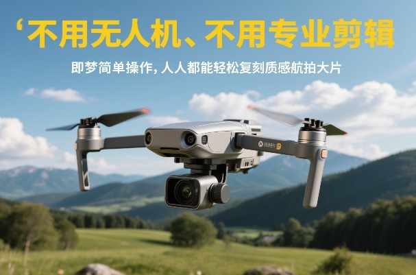 不用无人机、不用专业剪辑，即梦简单操作，人人都能轻松复刻质感航拍大片-小行网创
