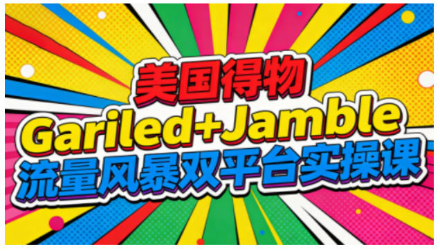 美国得物Gariled+Jamble流量风暴双平台实操课,两大美国热门平台全流程运营-小行网创