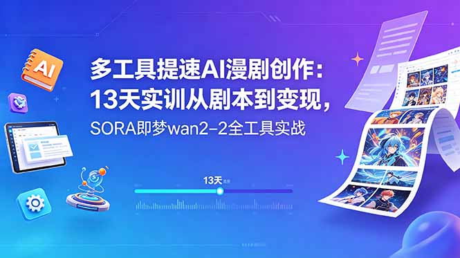 多工具提速AI漫剧创作：13天实训从剧本到变现，SORA即梦wan2-2全工具实战-小行网创
