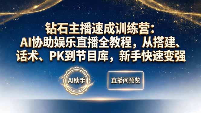 钻石主播速成训练营：AI协助娱乐直播全教程，从搭建、话术、PK到节目库，新手快速变强-小行网创
