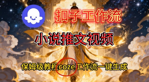 Coze扣子智能体工作流一键生成小说推文视频，保姆级搭建教学-小行网创