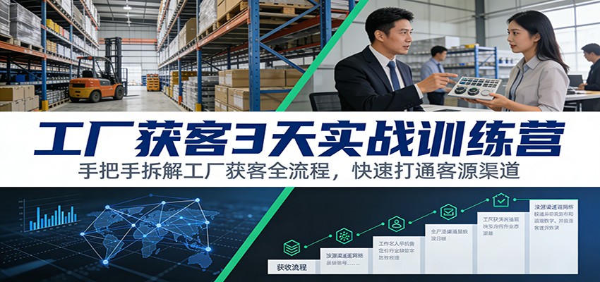 工厂获客3天实战训练营：手把手拆解工厂获客全流程，快速打通客源渠道-小行网创