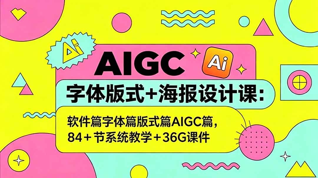 AIGC字体版式+海报设计课:软件篇字体篇版式篇AIGC篇,系统教学+36G课件-小行网创
