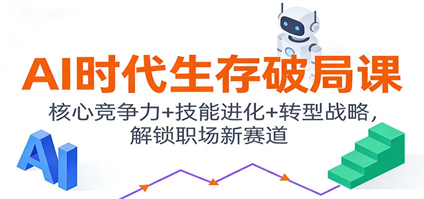 AI时代生存破局课：核心竞争力+技能进化+转型战略，解锁职场新赛道-小行网创