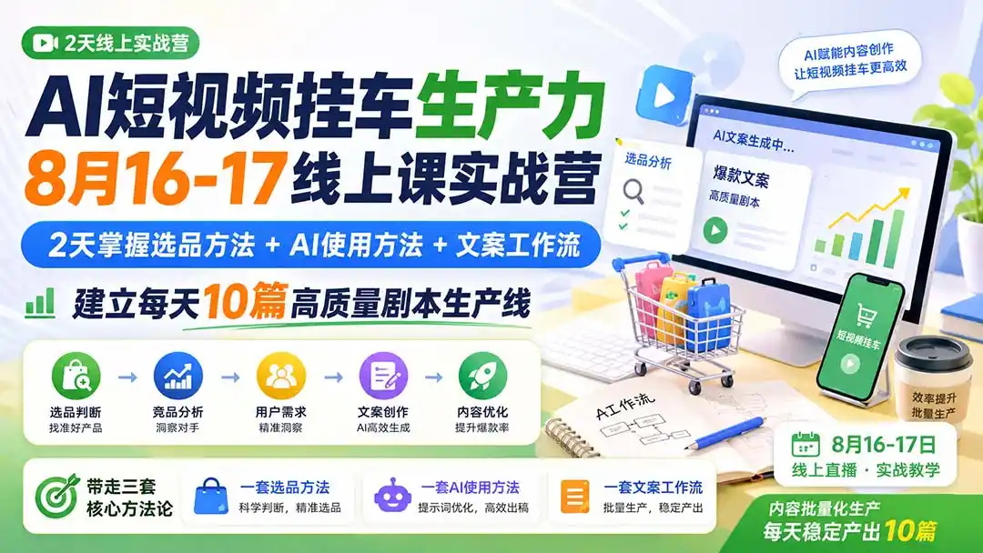 AI短视频挂车生产力8月16-17线上课实战营:2天掌握选品方法+AI使用方法+文案工作流,建立每天10篇高质量剧本生产线-小行网创